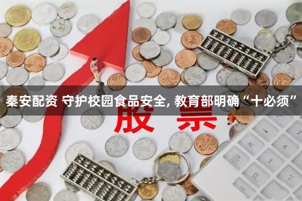 秦安配资 守护校园食品安全, 教育部明确“十必须”
