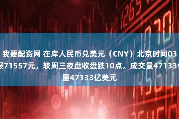 我要配资网 在岸人民币兑美元（CNY）北京时间0300收报71557元，较周三夜盘收盘跌10点。成交量47133亿美元