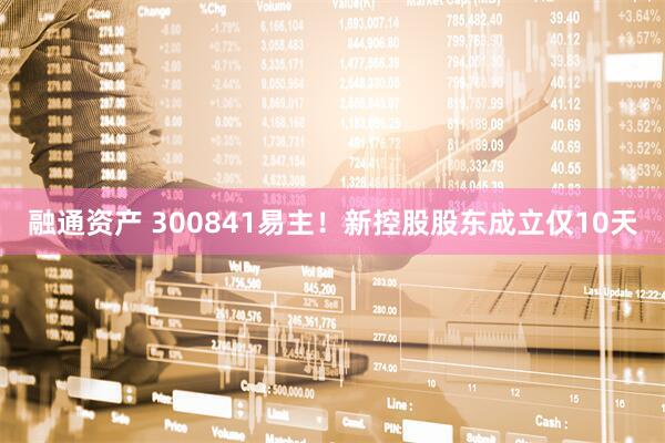 融通资产 300841易主！新控股股东成立仅10天