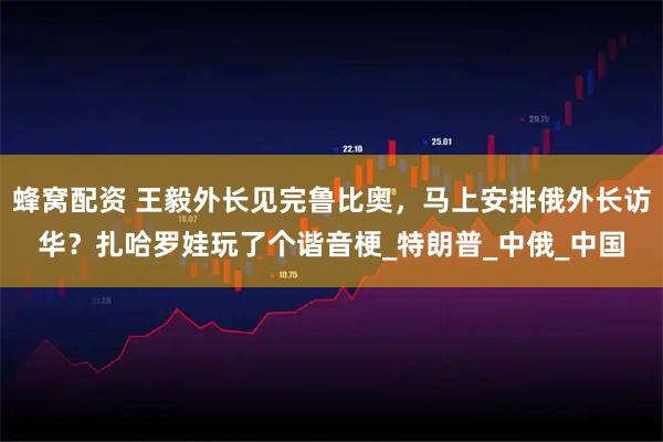 蜂窝配资 王毅外长见完鲁比奥，马上安排俄外长访华？扎哈罗娃玩了个谐音梗_特朗普_中俄_中国