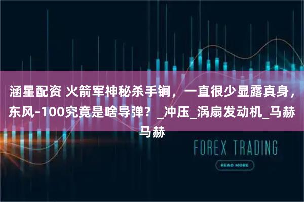 涵星配资 火箭军神秘杀手锏，一直很少显露真身，东风-100究竟是啥导弹？_冲压_涡扇发动机_马赫
