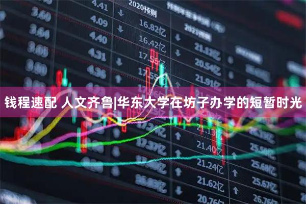 钱程速配 人文齐鲁|华东大学在坊子办学的短暂时光