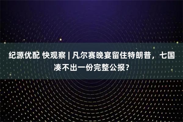 纪源优配 快观察 | 凡尔赛晚宴留住特朗普，七国凑不出一份完整公报？