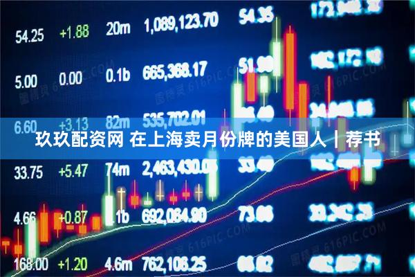 玖玖配资网 在上海卖月份牌的美国人｜荐书